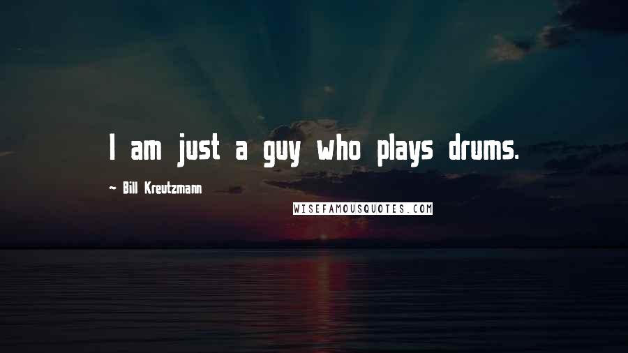 Bill Kreutzmann Quotes: I am just a guy who plays drums.