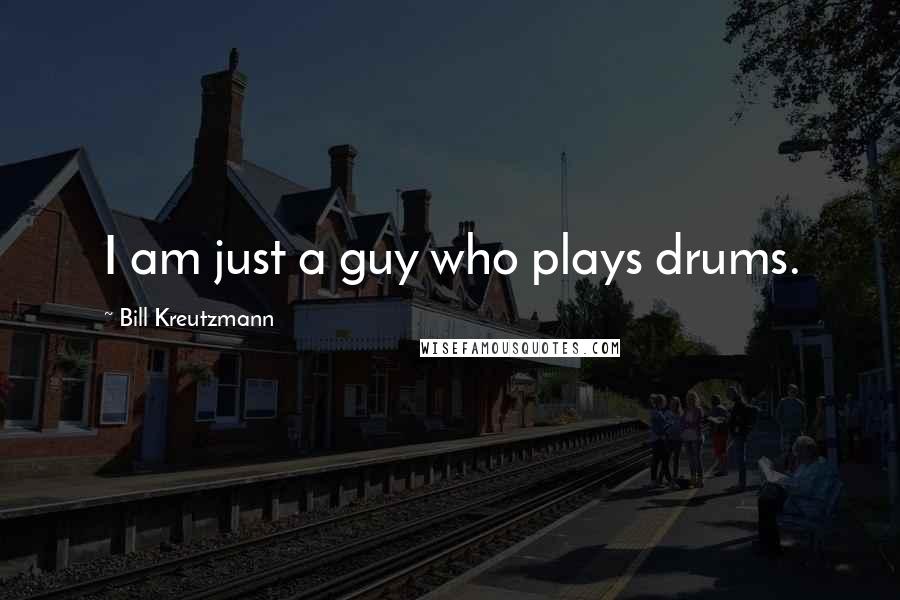 Bill Kreutzmann Quotes: I am just a guy who plays drums.