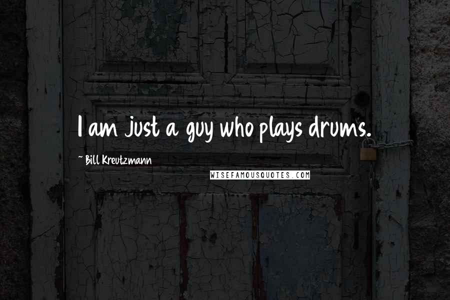 Bill Kreutzmann Quotes: I am just a guy who plays drums.
