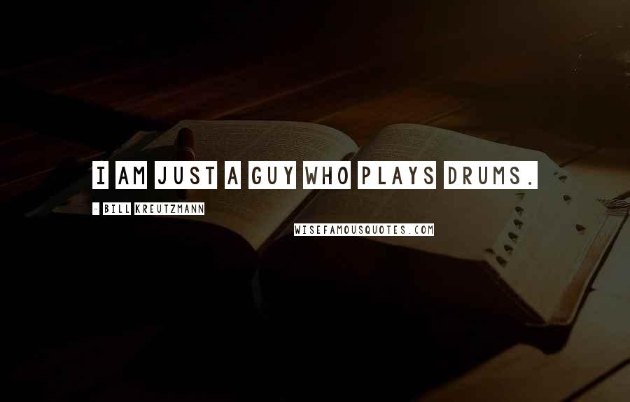 Bill Kreutzmann Quotes: I am just a guy who plays drums.