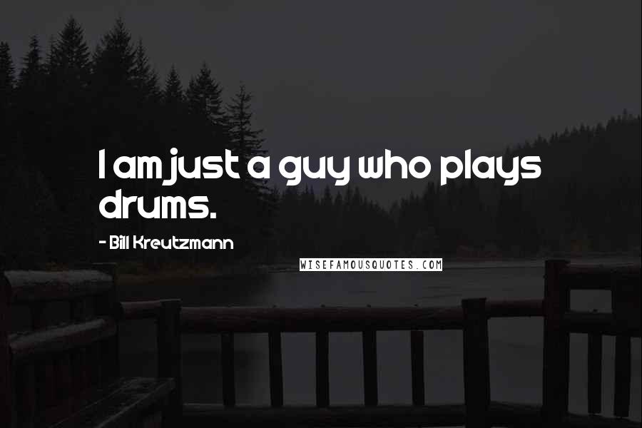 Bill Kreutzmann Quotes: I am just a guy who plays drums.