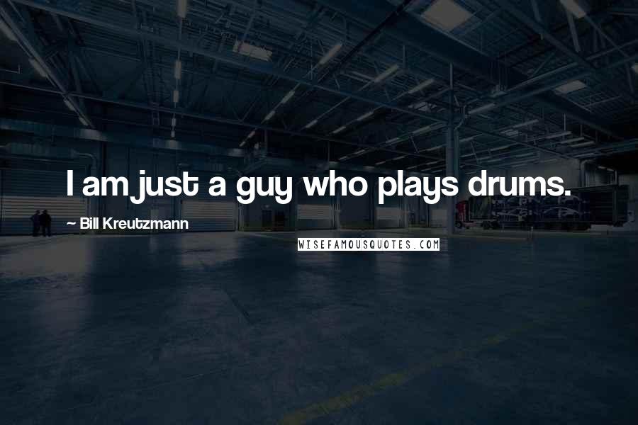 Bill Kreutzmann Quotes: I am just a guy who plays drums.