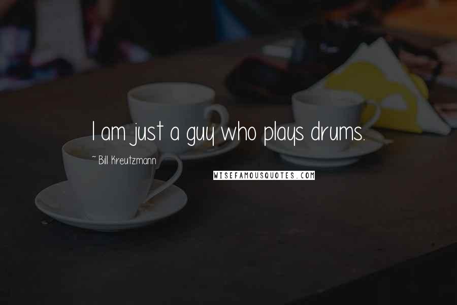 Bill Kreutzmann Quotes: I am just a guy who plays drums.