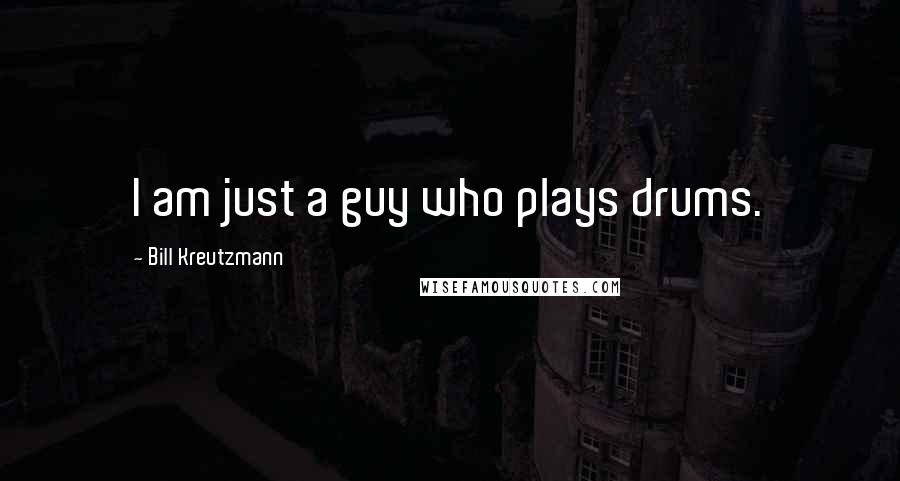 Bill Kreutzmann Quotes: I am just a guy who plays drums.