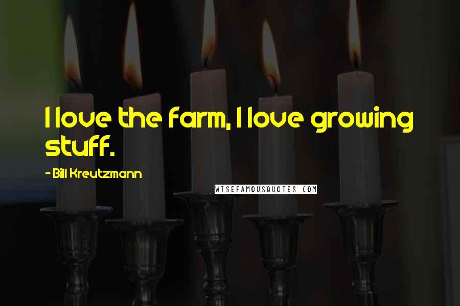 Bill Kreutzmann Quotes: I love the farm, I love growing stuff.