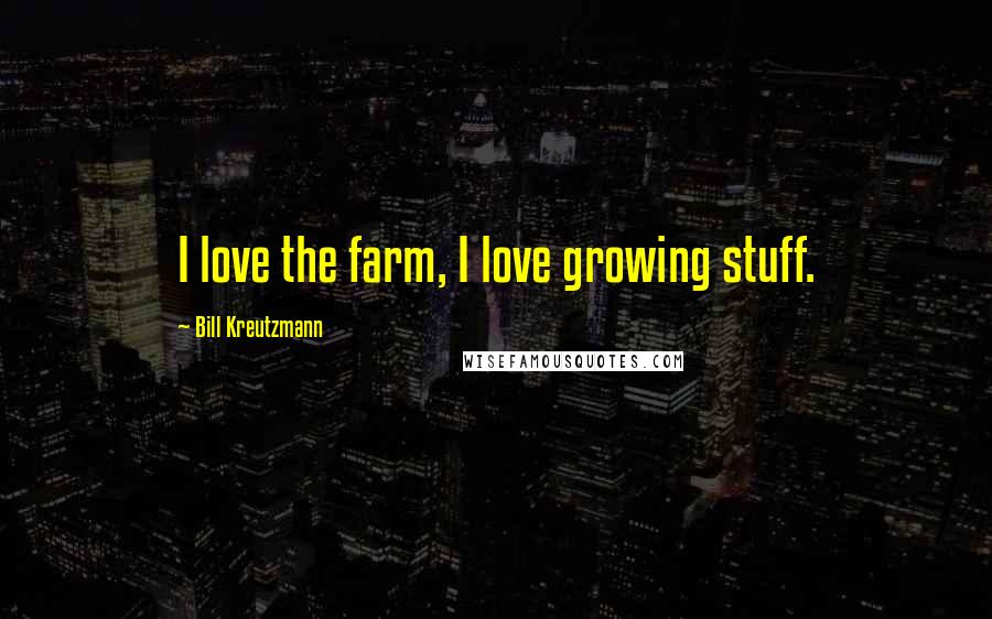 Bill Kreutzmann Quotes: I love the farm, I love growing stuff.