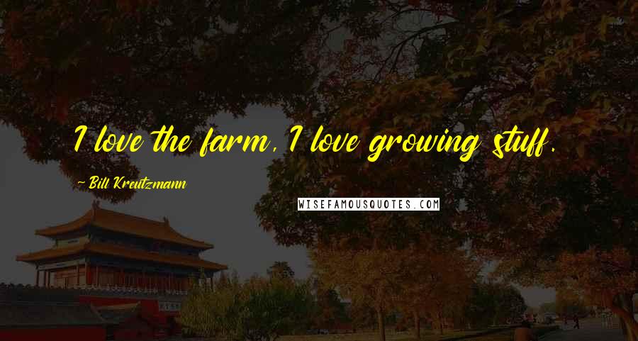 Bill Kreutzmann Quotes: I love the farm, I love growing stuff.