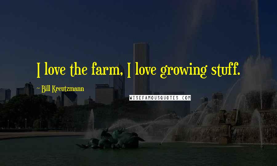 Bill Kreutzmann Quotes: I love the farm, I love growing stuff.