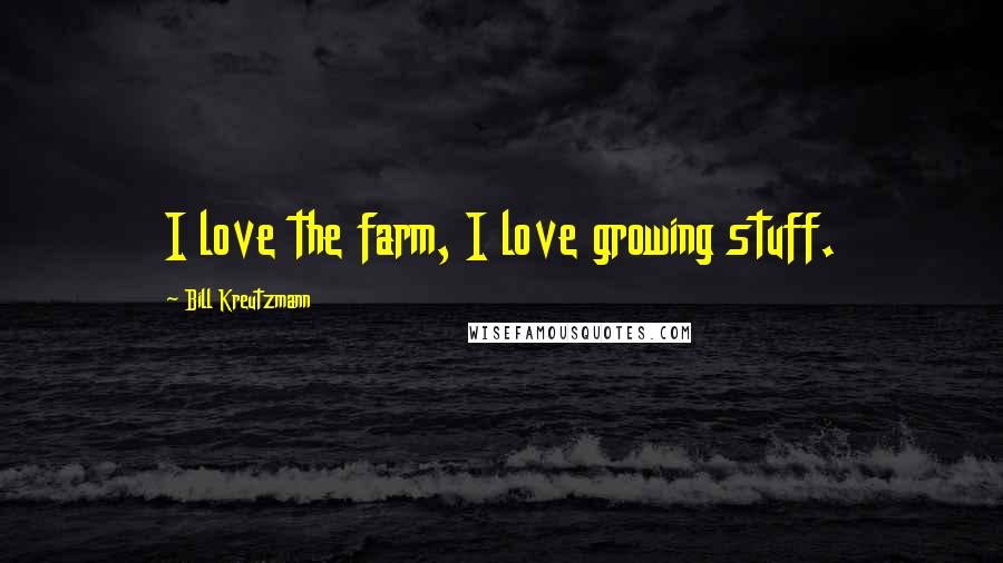 Bill Kreutzmann Quotes: I love the farm, I love growing stuff.