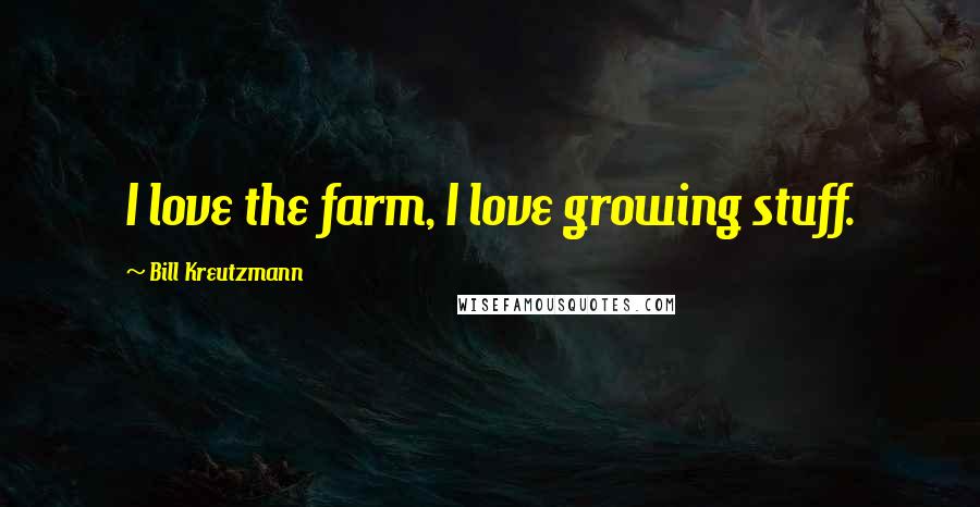 Bill Kreutzmann Quotes: I love the farm, I love growing stuff.