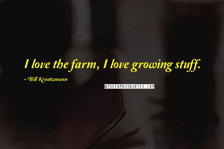 Bill Kreutzmann Quotes: I love the farm, I love growing stuff.