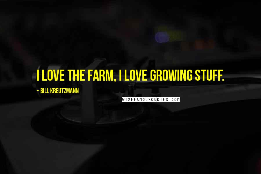 Bill Kreutzmann Quotes: I love the farm, I love growing stuff.