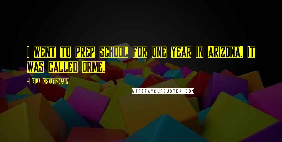 Bill Kreutzmann Quotes: I went to prep school for one year in Arizona. It was called Orme.