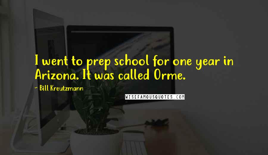 Bill Kreutzmann Quotes: I went to prep school for one year in Arizona. It was called Orme.