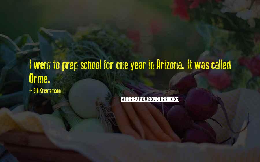 Bill Kreutzmann Quotes: I went to prep school for one year in Arizona. It was called Orme.