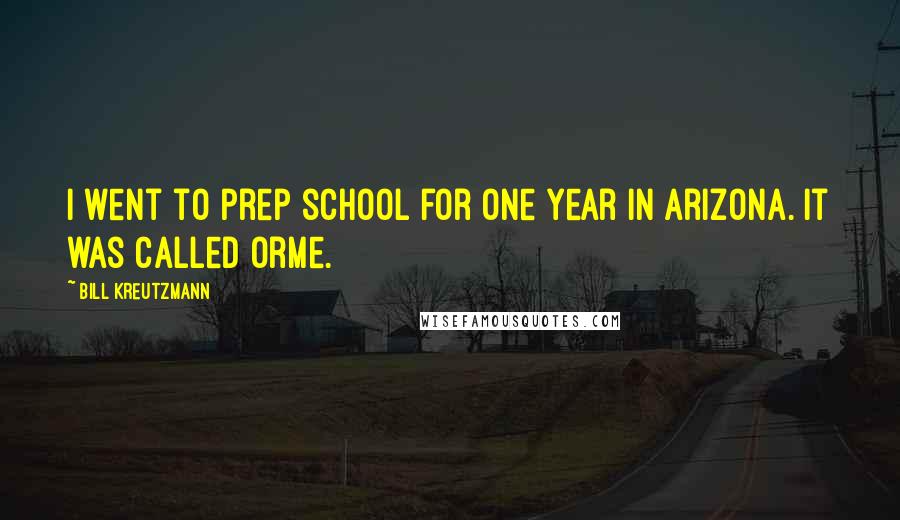 Bill Kreutzmann Quotes: I went to prep school for one year in Arizona. It was called Orme.