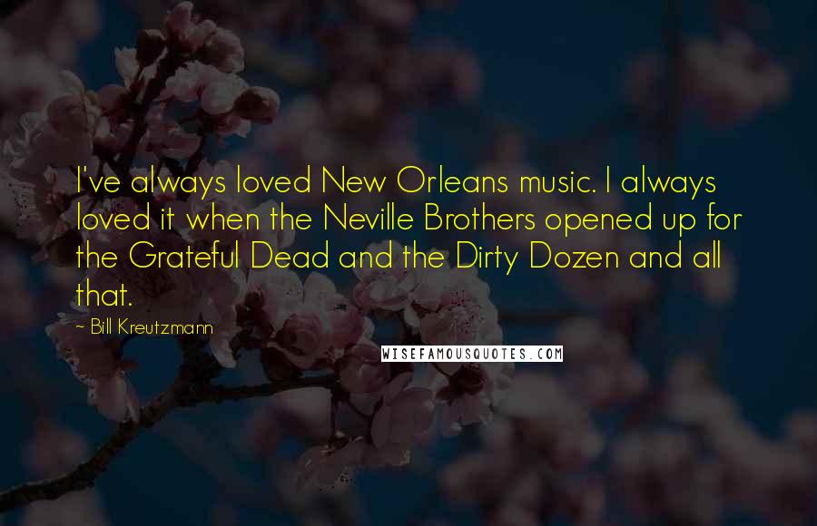 Bill Kreutzmann Quotes: I've always loved New Orleans music. I always loved it when the Neville Brothers opened up for the Grateful Dead and the Dirty Dozen and all that.