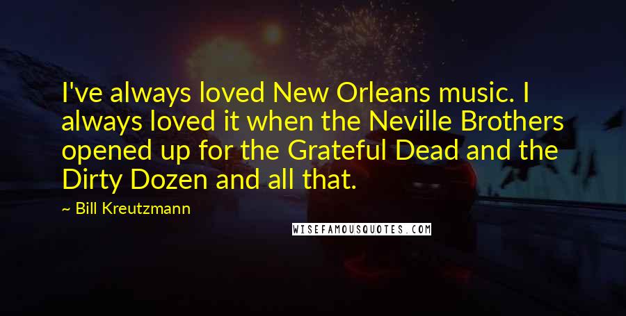 Bill Kreutzmann Quotes: I've always loved New Orleans music. I always loved it when the Neville Brothers opened up for the Grateful Dead and the Dirty Dozen and all that.