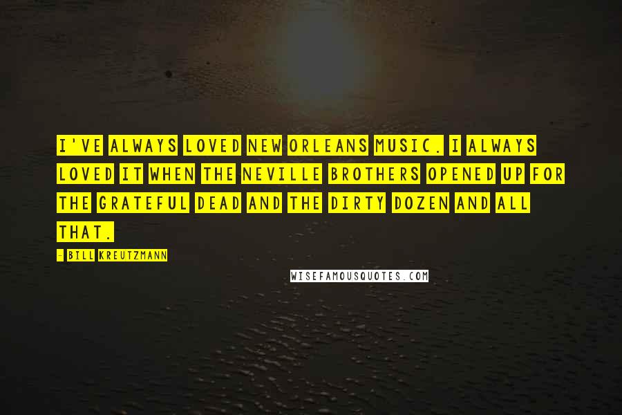 Bill Kreutzmann Quotes: I've always loved New Orleans music. I always loved it when the Neville Brothers opened up for the Grateful Dead and the Dirty Dozen and all that.