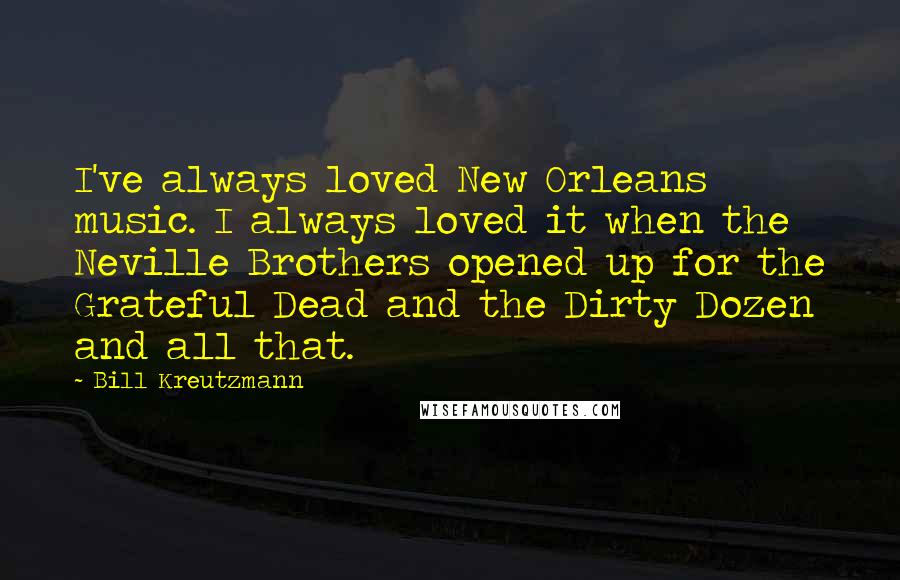 Bill Kreutzmann Quotes: I've always loved New Orleans music. I always loved it when the Neville Brothers opened up for the Grateful Dead and the Dirty Dozen and all that.