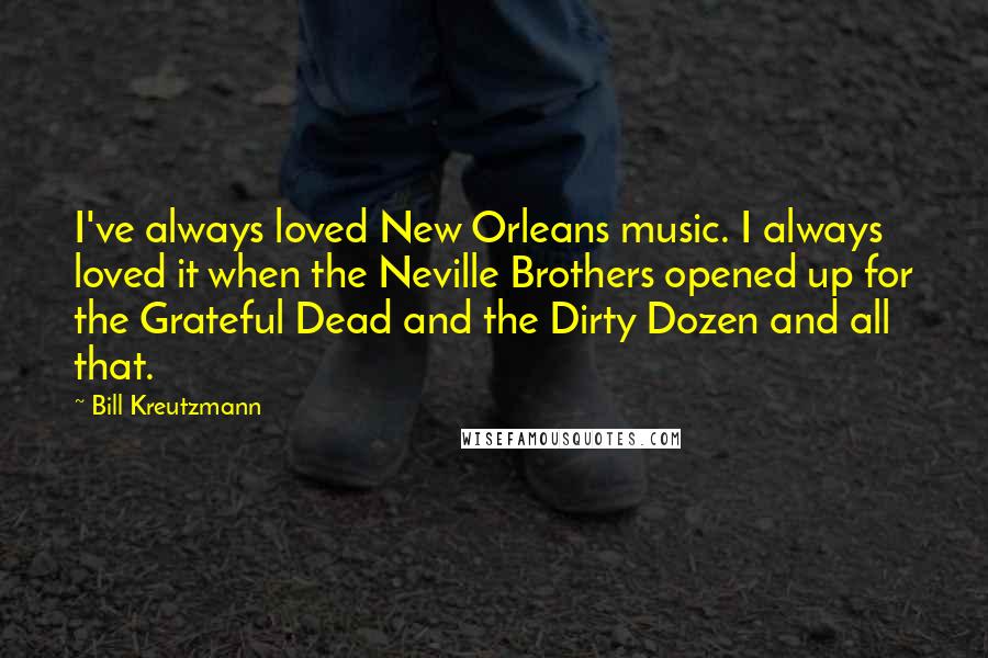 Bill Kreutzmann Quotes: I've always loved New Orleans music. I always loved it when the Neville Brothers opened up for the Grateful Dead and the Dirty Dozen and all that.