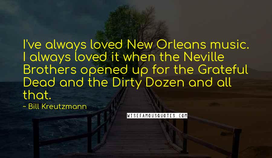 Bill Kreutzmann Quotes: I've always loved New Orleans music. I always loved it when the Neville Brothers opened up for the Grateful Dead and the Dirty Dozen and all that.