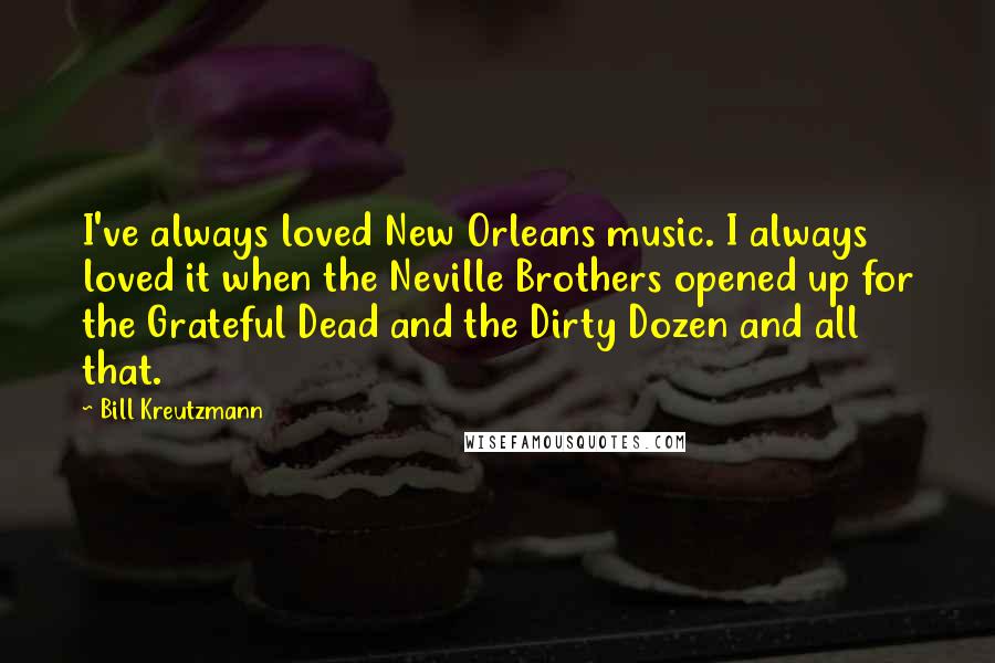 Bill Kreutzmann Quotes: I've always loved New Orleans music. I always loved it when the Neville Brothers opened up for the Grateful Dead and the Dirty Dozen and all that.