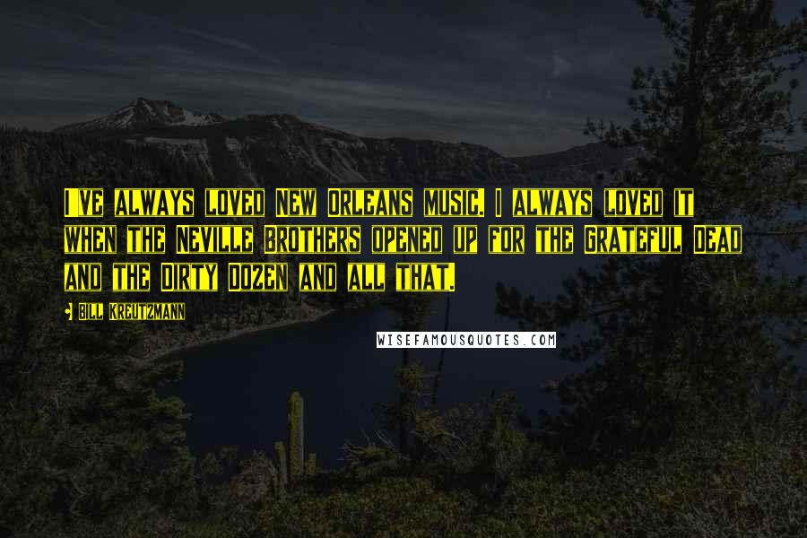 Bill Kreutzmann Quotes: I've always loved New Orleans music. I always loved it when the Neville Brothers opened up for the Grateful Dead and the Dirty Dozen and all that.