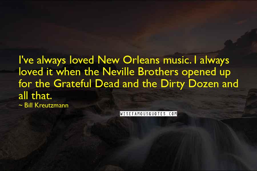 Bill Kreutzmann Quotes: I've always loved New Orleans music. I always loved it when the Neville Brothers opened up for the Grateful Dead and the Dirty Dozen and all that.