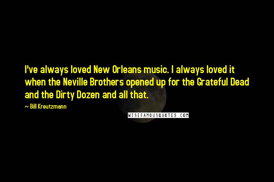 Bill Kreutzmann Quotes: I've always loved New Orleans music. I always loved it when the Neville Brothers opened up for the Grateful Dead and the Dirty Dozen and all that.