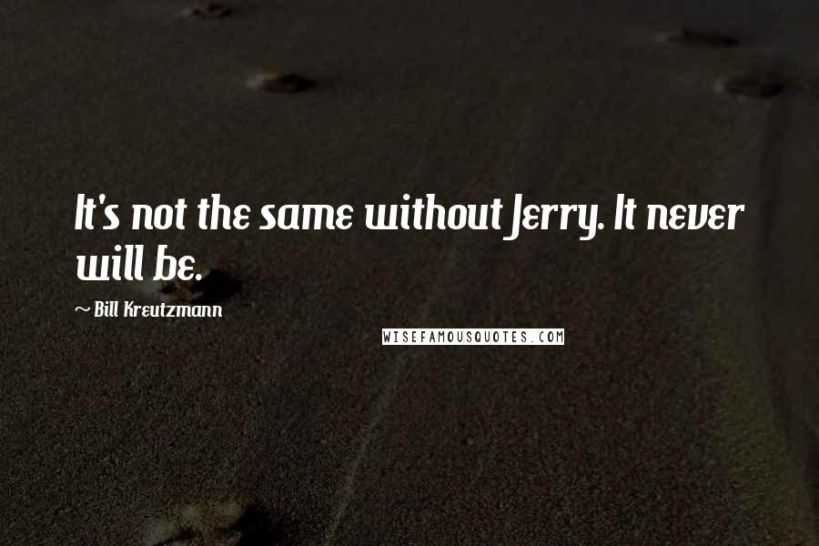 Bill Kreutzmann Quotes: It's not the same without Jerry. It never will be.