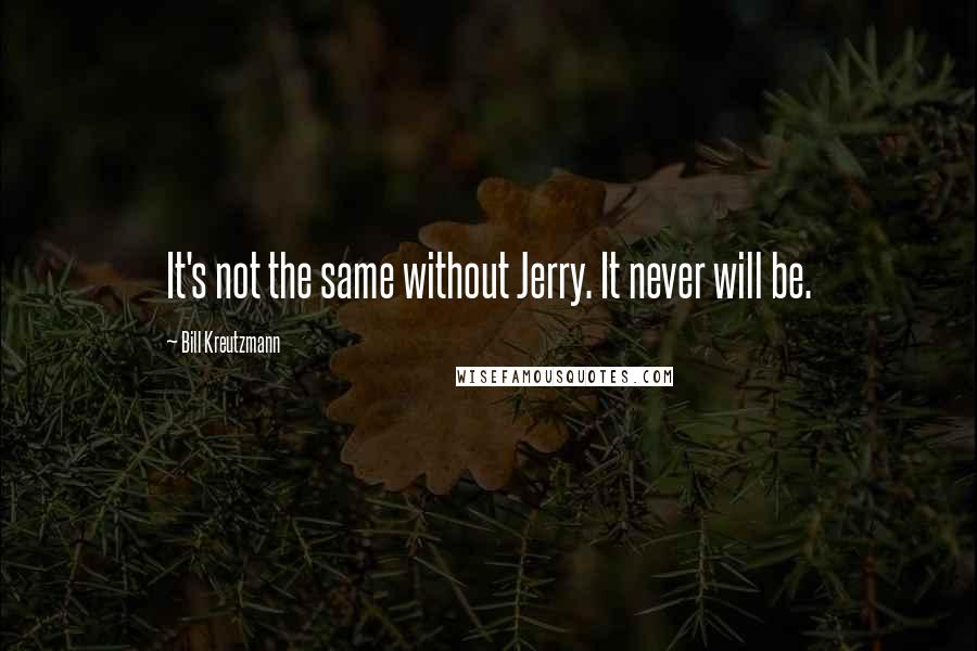 Bill Kreutzmann Quotes: It's not the same without Jerry. It never will be.