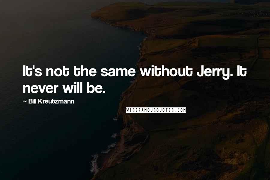 Bill Kreutzmann Quotes: It's not the same without Jerry. It never will be.