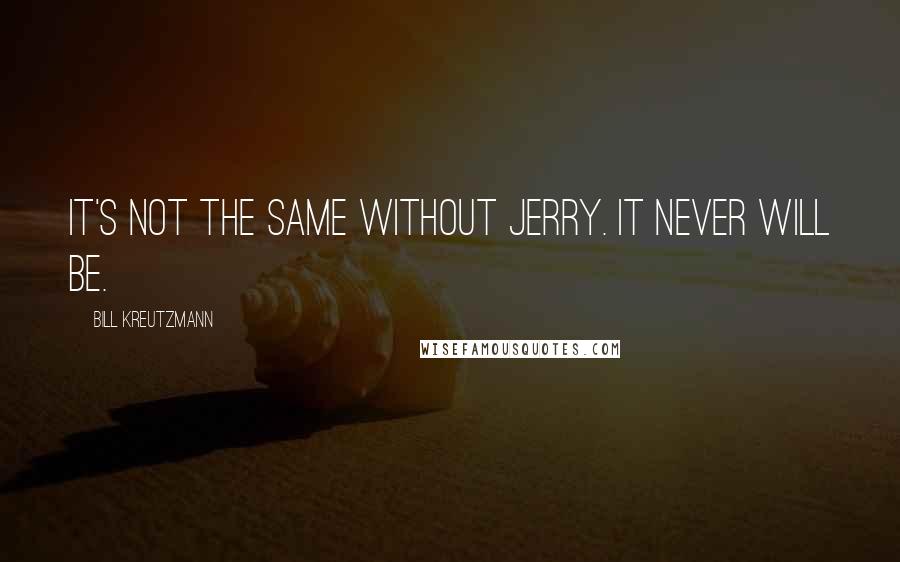 Bill Kreutzmann Quotes: It's not the same without Jerry. It never will be.