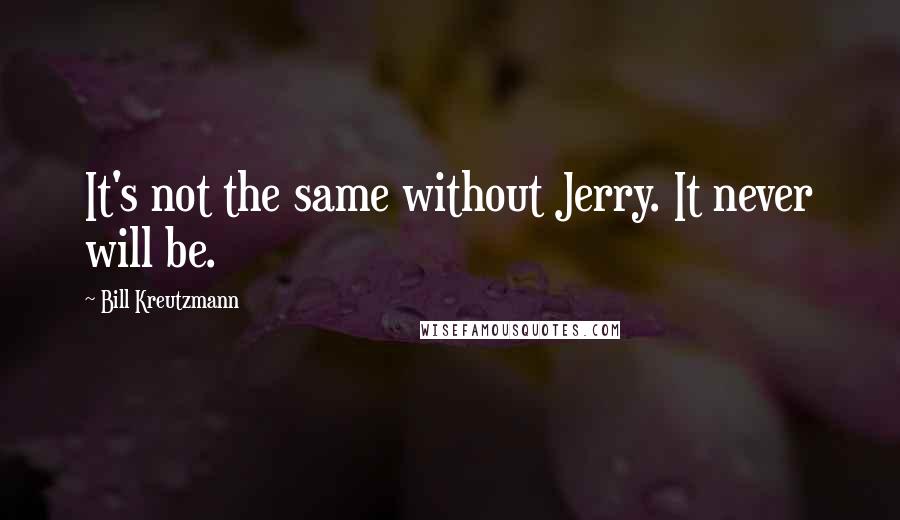 Bill Kreutzmann Quotes: It's not the same without Jerry. It never will be.