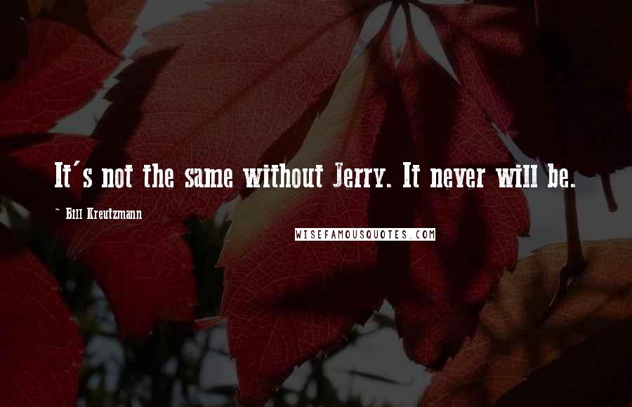 Bill Kreutzmann Quotes: It's not the same without Jerry. It never will be.