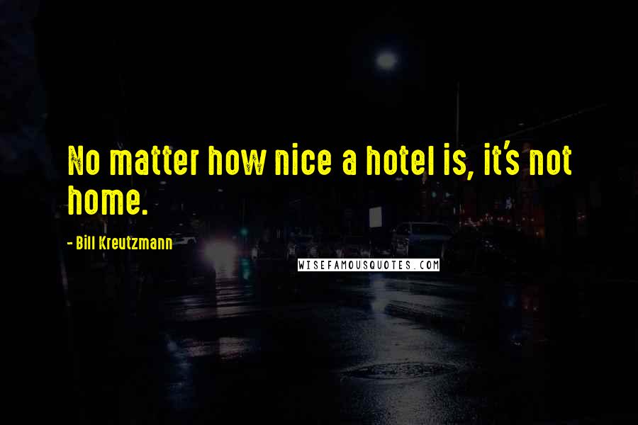 Bill Kreutzmann Quotes: No matter how nice a hotel is, it's not home.