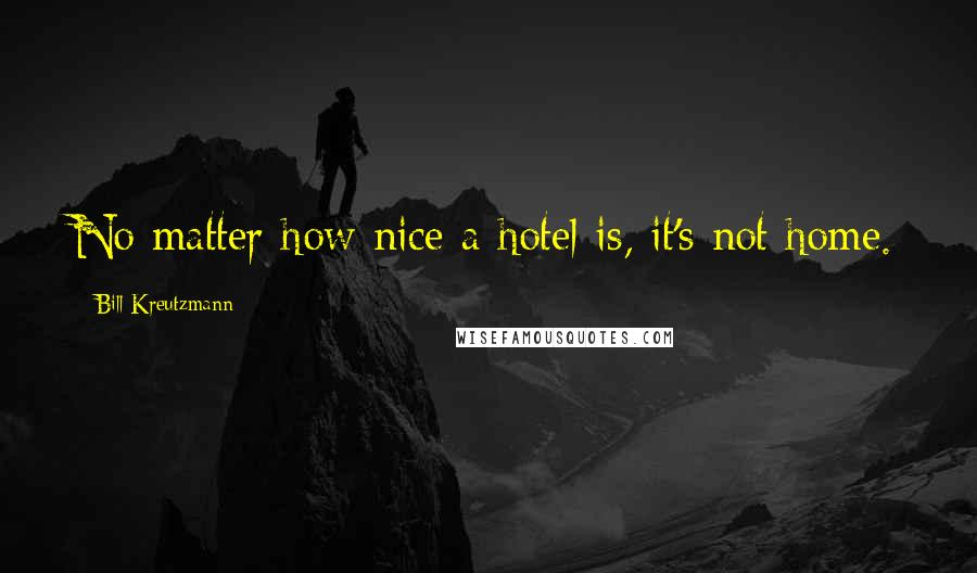 Bill Kreutzmann Quotes: No matter how nice a hotel is, it's not home.