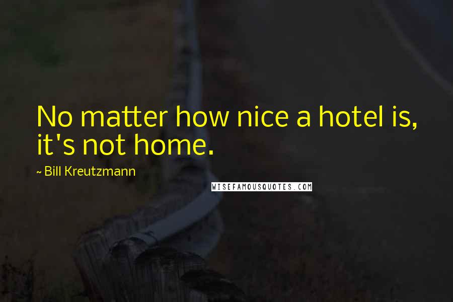 Bill Kreutzmann Quotes: No matter how nice a hotel is, it's not home.