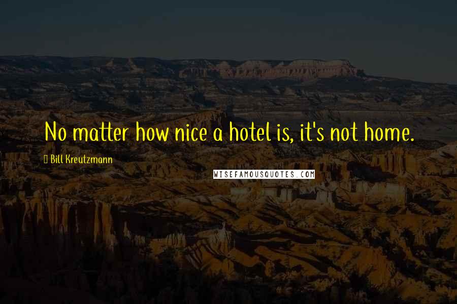 Bill Kreutzmann Quotes: No matter how nice a hotel is, it's not home.