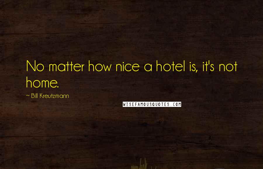 Bill Kreutzmann Quotes: No matter how nice a hotel is, it's not home.