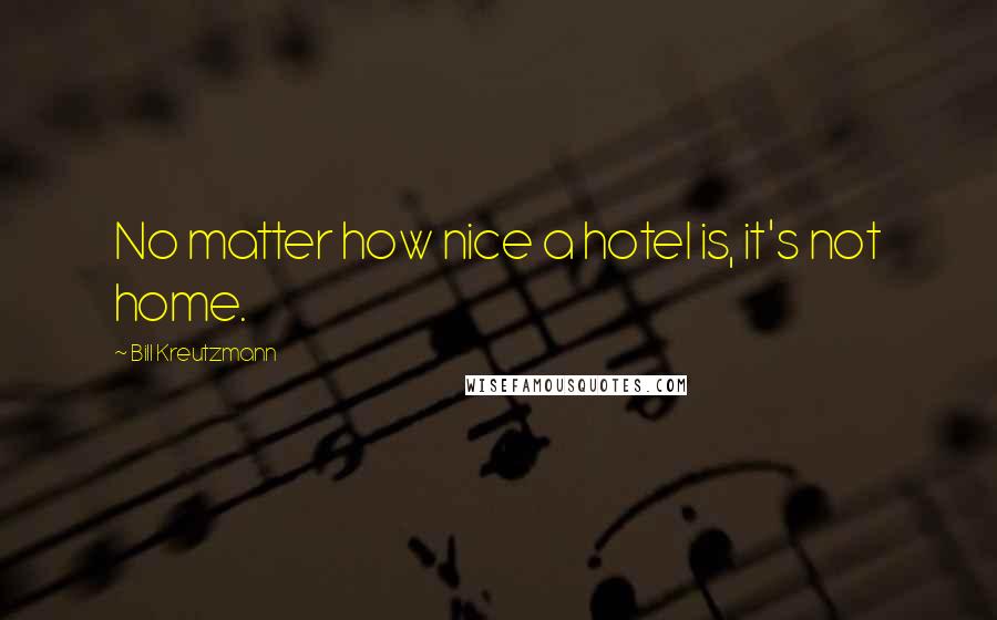 Bill Kreutzmann Quotes: No matter how nice a hotel is, it's not home.