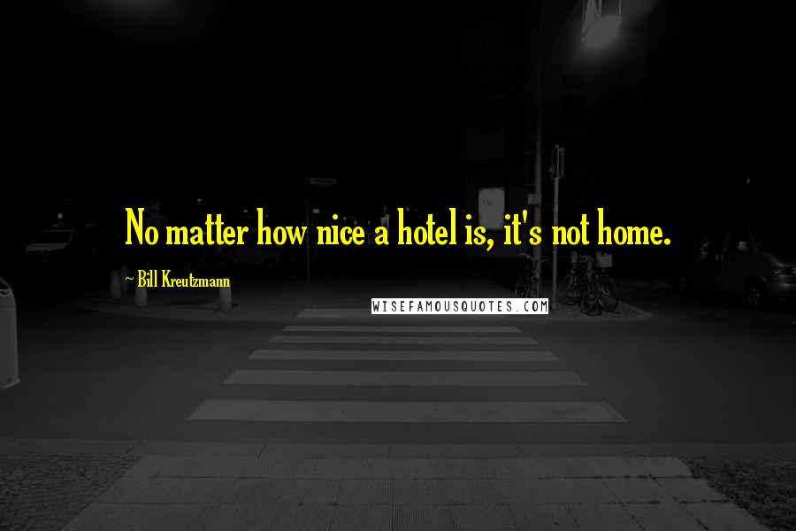 Bill Kreutzmann Quotes: No matter how nice a hotel is, it's not home.