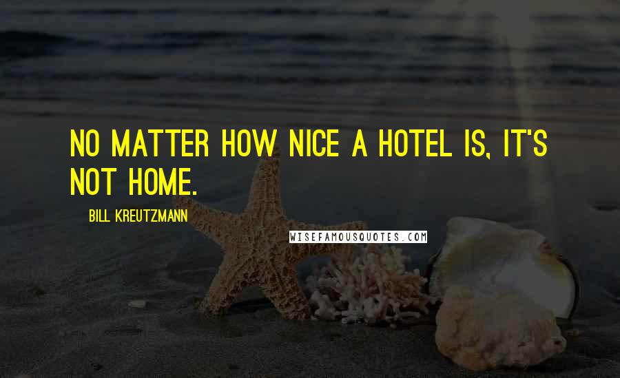 Bill Kreutzmann Quotes: No matter how nice a hotel is, it's not home.