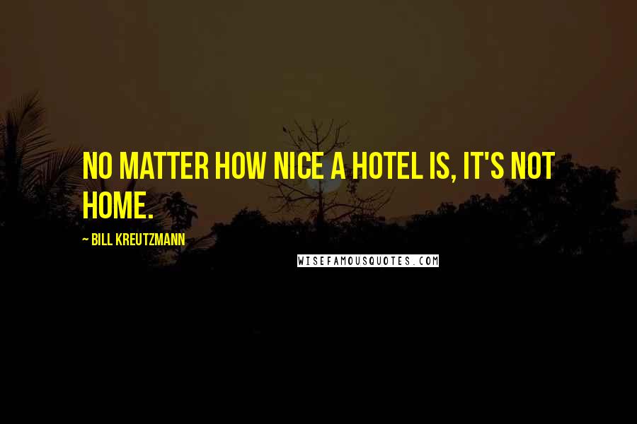 Bill Kreutzmann Quotes: No matter how nice a hotel is, it's not home.