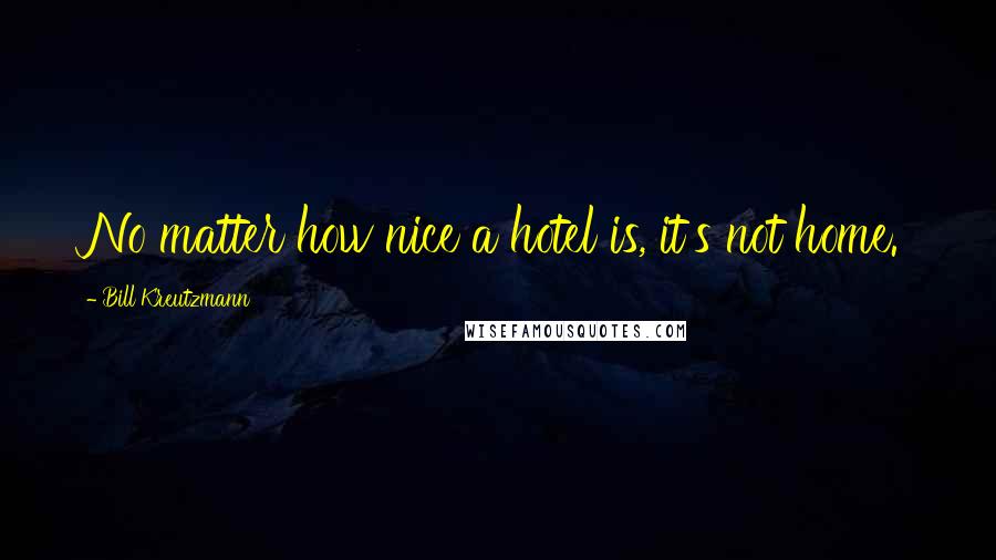 Bill Kreutzmann Quotes: No matter how nice a hotel is, it's not home.