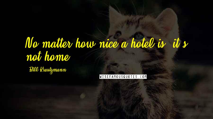 Bill Kreutzmann Quotes: No matter how nice a hotel is, it's not home.