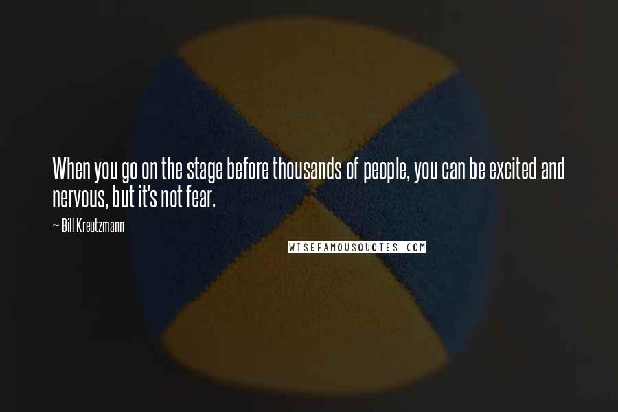 Bill Kreutzmann Quotes: When you go on the stage before thousands of people, you can be excited and nervous, but it's not fear.