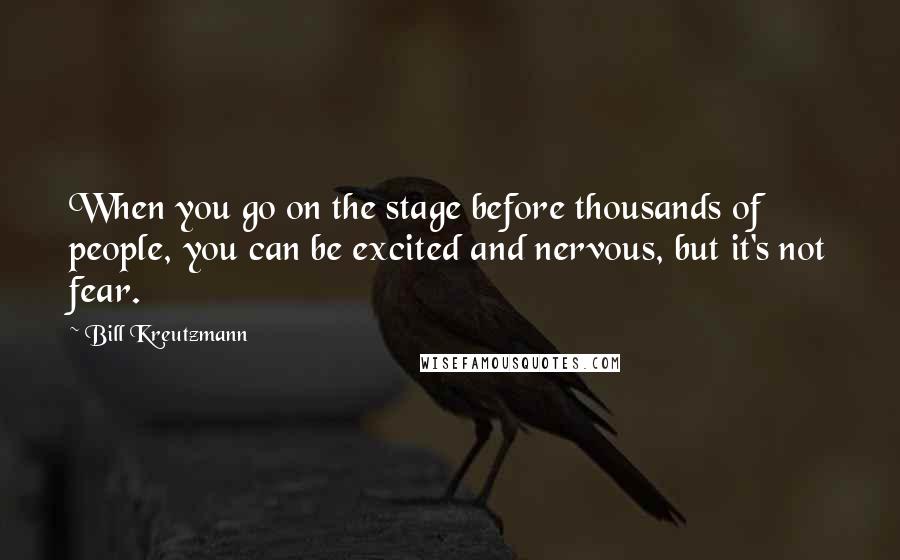 Bill Kreutzmann Quotes: When you go on the stage before thousands of people, you can be excited and nervous, but it's not fear.