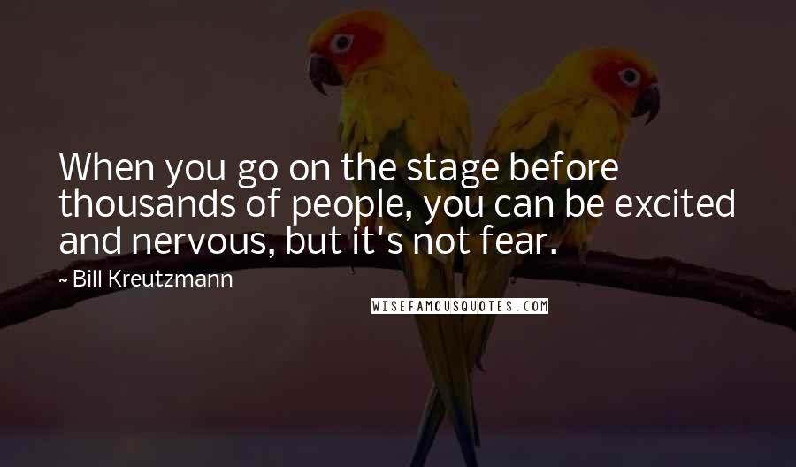 Bill Kreutzmann Quotes: When you go on the stage before thousands of people, you can be excited and nervous, but it's not fear.